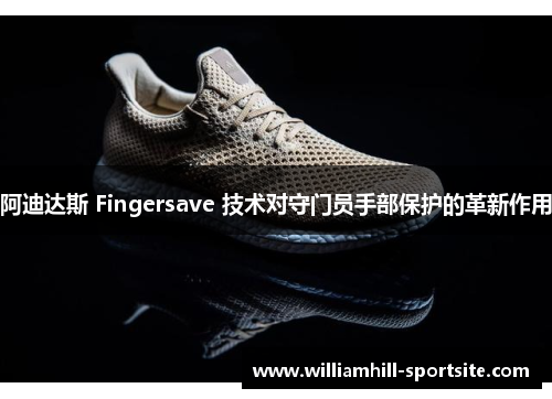 阿迪达斯 Fingersave 技术对守门员手部保护的革新作用